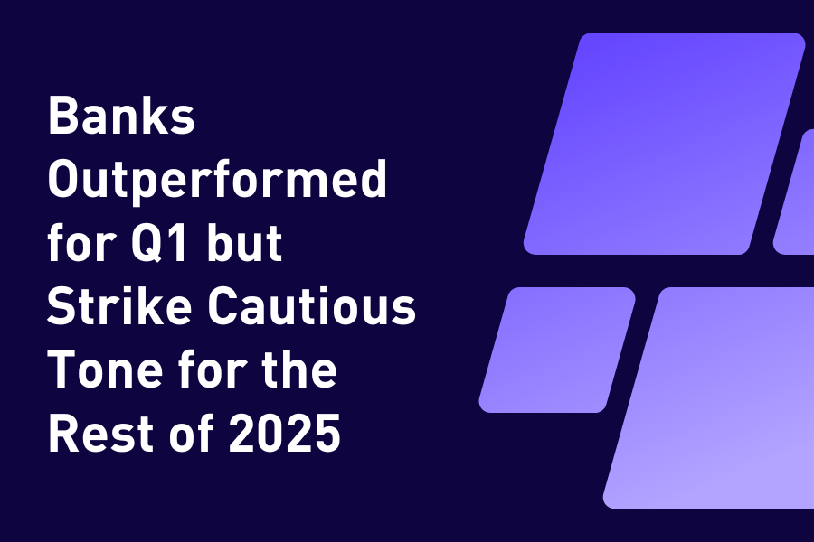 Banks Outperformed for Q1 but Strike Cautious Tone for the Rest of 2025