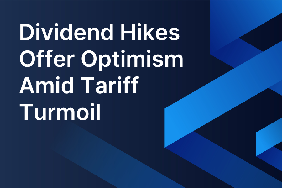 Dividend Hikes Offer Optimism Amid Tariff Turmoil