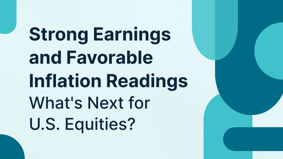 Strong Earnings and Favorable Inflation Readings: What's Next for U.S. Equities?
