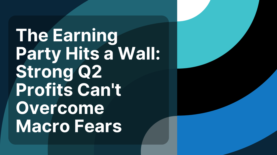 The Earnings Party Hits a Wall: Strong Q2 Profits Can't Overcome Macro Fears